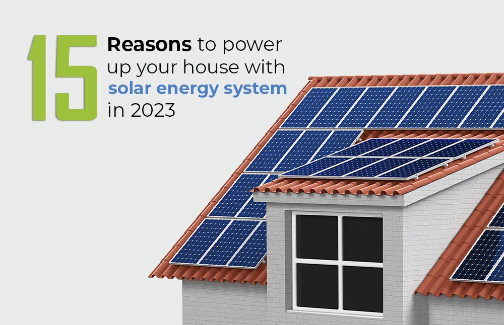 15 Reasons to Power up Your Home with Solar Energy System in 2023